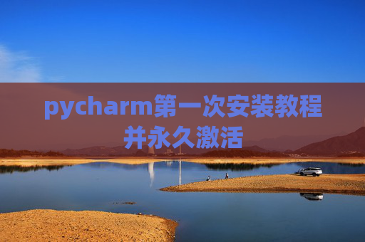 pycharm第一次安装教程并永久激活